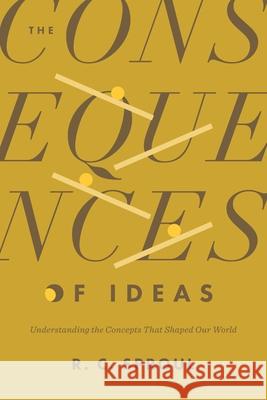 The Consequences of Ideas: Understanding the Concepts That Shaped Our World R. C. Sproul 9781433599132 Crossway - książka