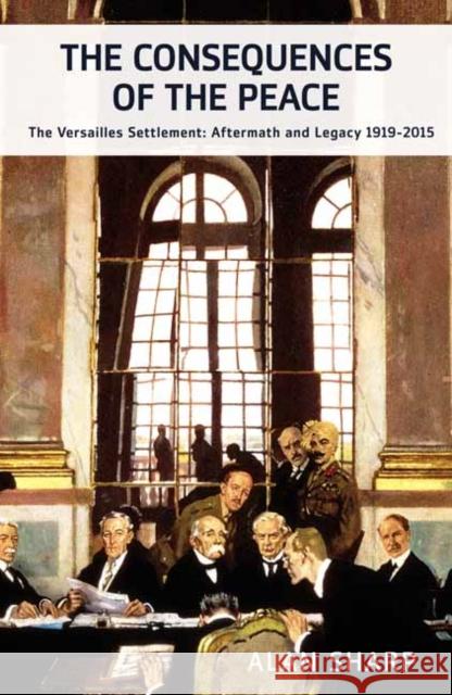 The Consequences of the Peace: The Versailles Settlement: Aftermath and Legacy 1919-2015 Alan Sharp 9781908323927 Haus Publishing Ltd - książka
