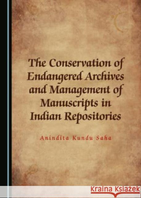 The Conservation of Endangered Archives and Management of Manuscripts in Indian Repositories Anindita Kundu Saha   9781527558021 Cambridge Scholars Publishing - książka