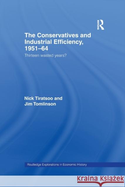 The Conservatives and Industrial Efficiency, 1951-1964: Thirteen Wasted Years? Nick Tirastoo Nick Tiratsoo Jim Tomlinson 9781138971561 Routledge - książka