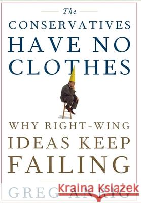 The Conservatives Have No Clothes: Why Right-Wing Ideas Keep Failing Greg, Jr. Anrig 9780470044360 John Wiley & Sons - książka