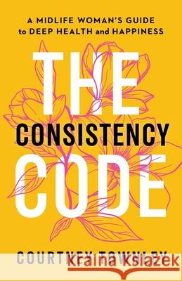 The Consistency Code: A Midlife Woman's Guide to Deep Health and Happiness Courtney Townley 9781774585993 Page Two Press - książka