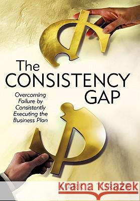 The Consistency Gap: Overcoming Failure in Consistently Executing the Business Plan Turner, Mark S. 9780595338078 iUniverse - książka