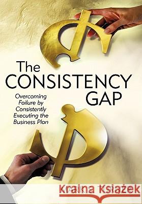 The Consistency Gap: Overcoming Failure in Consistently Executing the Business Plan Turner, Mark S. 9780595670130 iUniverse - książka