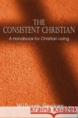 The Consistent Christian, a Handbook for Christian Living William Secker 9781612036632 Bottom of the Hill Publishing - książka