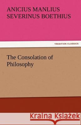 The Consolation of Philosophy Anicius Manlius Severinus Boethius 9783842475458 Tredition Classics - książka