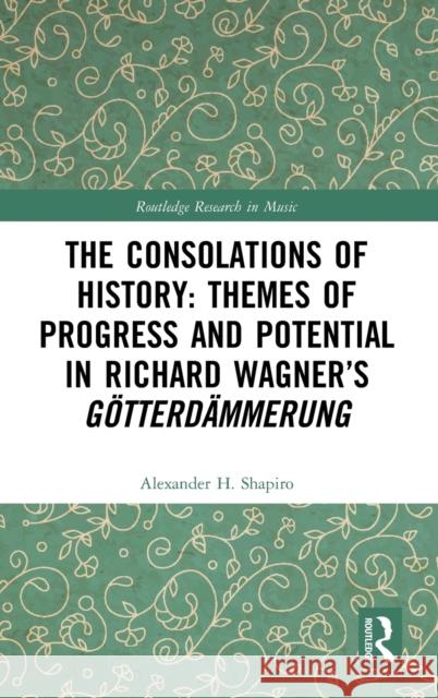 The Consolations of History: Themes of Progress and Potential in Richard Wagner's Gotterdammerung Alexander H. Shapiro 9780367243210 Routledge - książka