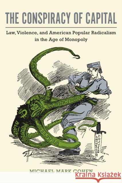 The Conspiracy of Capital: Law, Violence, and American Popular Radicalism in the Age of Monopoly Michael Mark Cohen 9781625344007 University of Massachusetts Press - książka