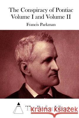 The Conspiracy of Pontiac Volume I and Volume II Francis Parkman The Perfect Library 9781512297867 Createspace - książka