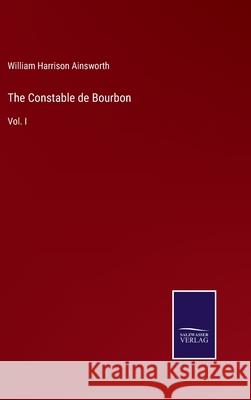 The Constable de Bourbon: Vol. I William Harrison Ainsworth 9783752580112 Salzwasser-Verlag - książka