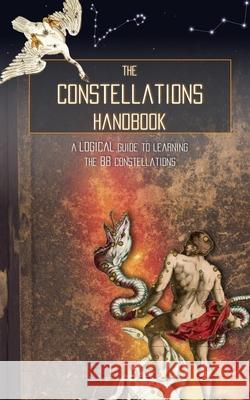 The Constellations Handbook: A logical guide to learning the 88 constellation Galactic Hunter 9781722675653 Createspace Independent Publishing Platform - książka