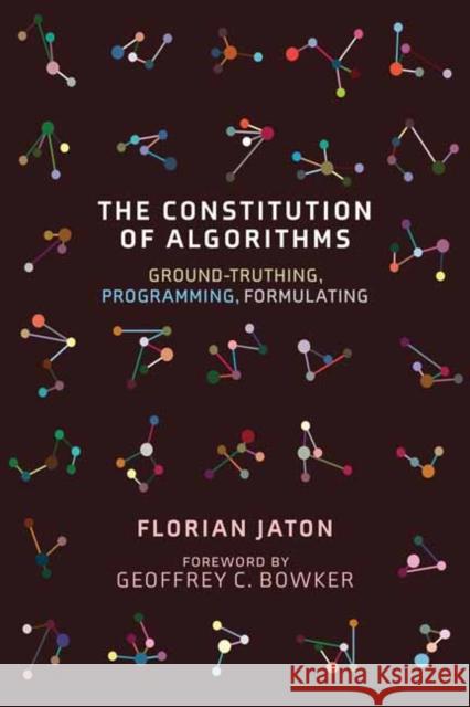 The Constitution of Algorithms: Ground-Truthing, Programming, Formulating Florian Jaton Geoffrey C. Bowker 9780262542142 MIT Press - książka