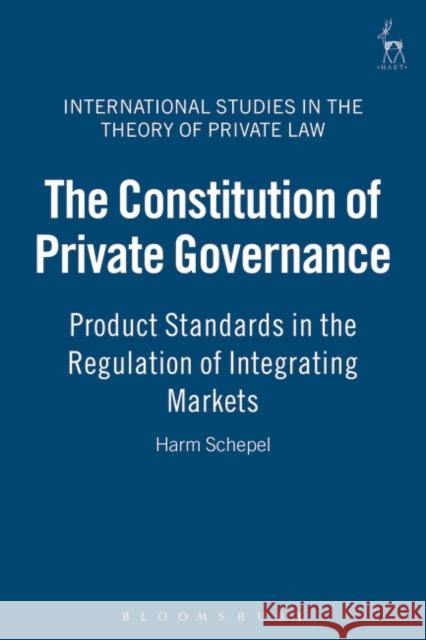 The Constitution of Private Governance: Product Standards in the Regulation of Integrating Markets Schepel, Harm 9781841134871 HART PUBLISHING - książka