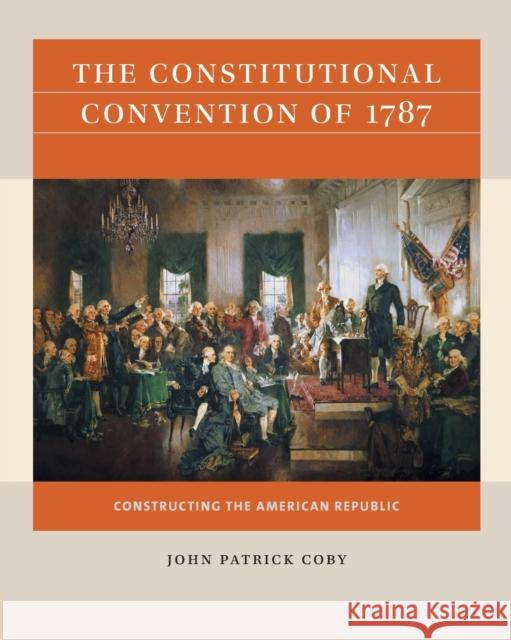 The Constitutional Convention of 1787: Constructing the American Republic John Patrick Coby 9781469670881 University of North Carolina Press - książka