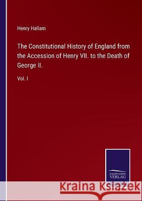 The Constitutional History of England from the Accession of Henry VII. to the Death of George II.: Vol. I Henry Hallam 9783375034306 Salzwasser-Verlag - książka