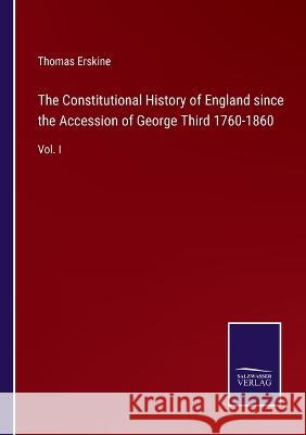 The Constitutional History of England since the Accession of George Third 1760-1860: Vol. I Thomas Erskine 9783375034283 Salzwasser-Verlag - książka