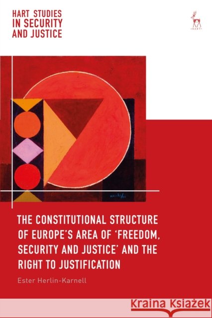 The Constitutional Structure of Europe's Area of 'Freedom, Security and Justice' and the Right to Justification Herlin-Karnell, Ester 9781509945733 Hart Publishing - książka