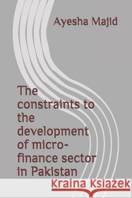 The constraints to the development of micro-finance sector in Pakistan Majid, Ayesha 9781797708638 Independently Published - książka