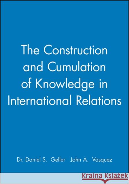 The Construction and Cumulation of Knowledge in International Relations John Vasquez Daniel Geller 9781405132459 Blackwell Publishers - książka