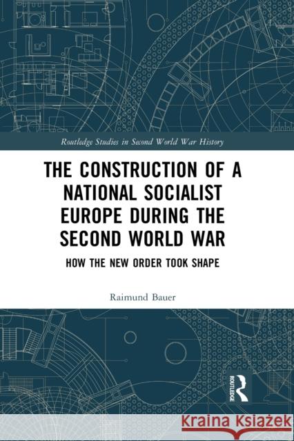 The Construction of a National Socialist Europe During the Second World War: How the New Order Took Shape Raimund Bauer 9781032087962 Routledge - książka