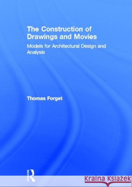 The Construction of Drawings and Movies : Models for  Architectural Design and Analysis Thomas Forget 9780415898393 Routledge - książka