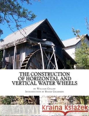 The Construction of Horizontal and Vertical Water Wheels William Cullen Roger Chambers 9781977994509 Createspace Independent Publishing Platform - książka