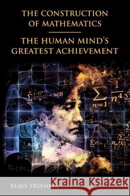 The Construction of Mathematics: The Human Mind's Greatest Achievement Klaus Truemper 9780966355437 Leibniz Company - książka
