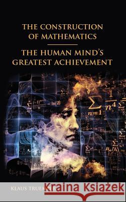The Construction of Mathematics: The Human Mind's Greatest Achievement Klaus Truemper 9780966355482 Leibniz Company - książka