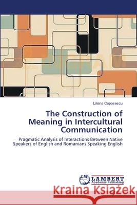 The Construction of Meaning in Intercultural Communication Liliana Coposescu 9783659129391 LAP Lambert Academic Publishing - książka