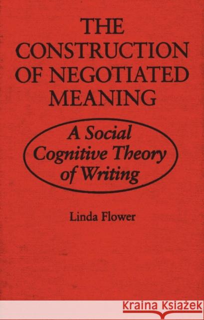 The Construction of Negotiated Meaning: A Social Cognitive Theory of Writing Flower, Linda 9780809319015 Southern Illinois University Press - książka