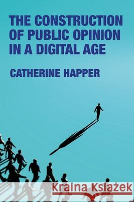 The Construction of Public Opinion in a Digital Age Catherine Happer 9781526180223 Manchester University Press - książka