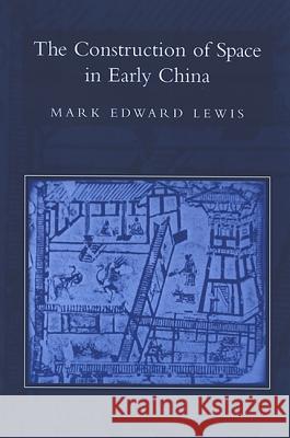 The Construction of Space in Early China Mark Edward Lewis 9780791466070 State University of New York Press - książka