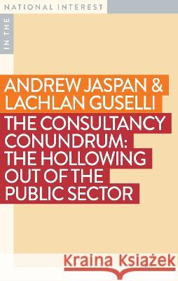 The Consultancy Conundrum: The Hollowing Out of the Public Sector Lachlan Guselli Andrew Jaspan 9781922979322 Monash University Publishing - książka