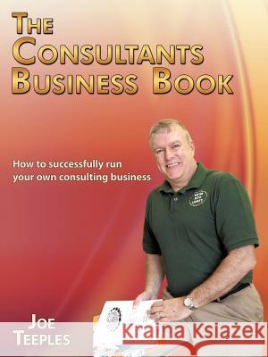 The Consultants Business Book: How to successfully run your own consulting business Teeples, Joe 9781456762711 Authorhouse - książka