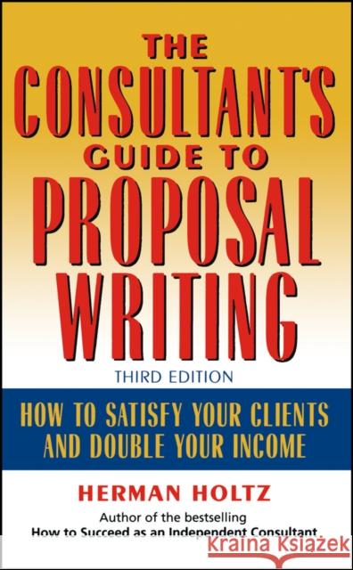The Consultant's Guide to Proprosal Writing: How to Satisfy Your Clients and Double Your Income Holtz, Herman 9780471249177 John Wiley & Sons - książka