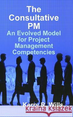 The Consultative PM: An Evolved Model for Project Management Competencies Kerry Wills 9781365755385 Lulu.com - książka