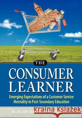 The Consumer Learner: Emerging Expectations of a Customer Service Mentality in Post-Secondary Education Silver, Gillian 9780982874042 Lentz Leadership Institute - książka