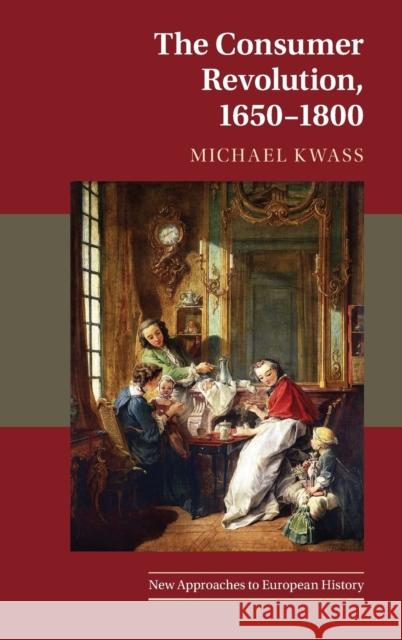 The Consumer Revolution, 1650-1800 Michael Kwass 9780521198707 Cambridge University Press - książka