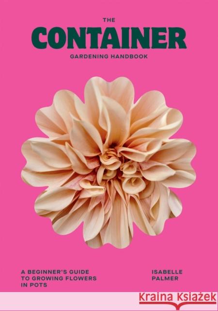 The Container Gardening Handbook: A Beginner's Guide to Growing Flowers in Pots Isabelle Palmer 9781784887957 Quadrille Publishing - książka