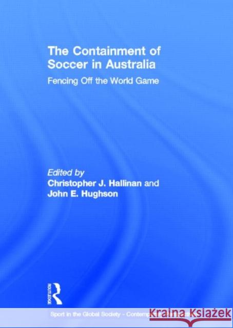 The Containment of Soccer in Australia : Fencing Off the World Game Christopher J. Hallinan John E. Hughson  9780415575621 Taylor & Francis - książka