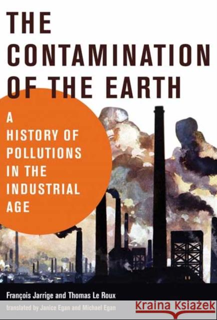 The Contamination of the Earth: A History of Pollutions in the Industrial Age Francois Jarrige Thomas L Janice Egan 9780262542739 MIT Press Ltd - książka