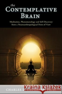 The Contemplative Brain: Meditation, Phenomenology and Self-Discovery from a Neuroanthropological Point of View Charles D. Laughlin 9780994617699 Daily Grail Publishing - książka
