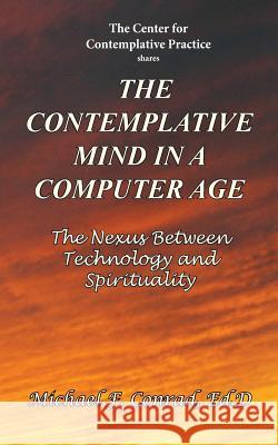 The Contemplative Mind in a Computer Age: The Nexus Between Technology and Spirituality Michael F. Conrad 9781537696706 Createspace Independent Publishing Platform - książka