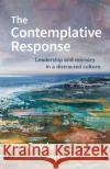 The Contemplative Response: Leadership and ministry in a distracted culture Ian Cowley 9780857466563 BRF (The Bible Reading Fellowship)