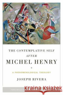 The Contemplative Self After Michel Henry: A Phenomenological Theology Joseph Rivera 9780268178598 University of Notre Dame Press - książka