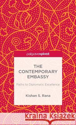 The Contemporary Embassy: Paths to Diplomatic Excellence S. Rana Kishan 9781137340825 Palgrave Pivot - książka