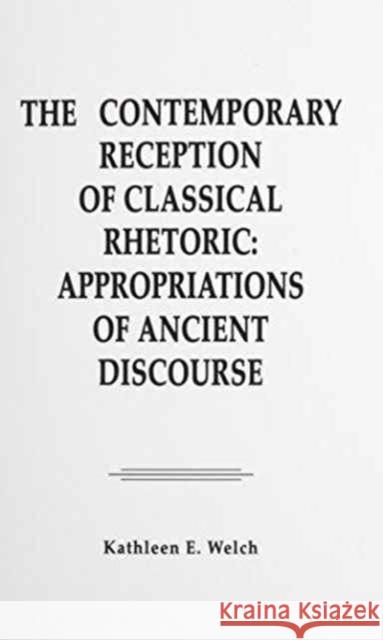 The Contemporary Reception of Classical Rhetoric : Appropriations of Ancient Discourse Kathleen E. Welch Welch 9780805801316 Lawrence Erlbaum Associates - książka