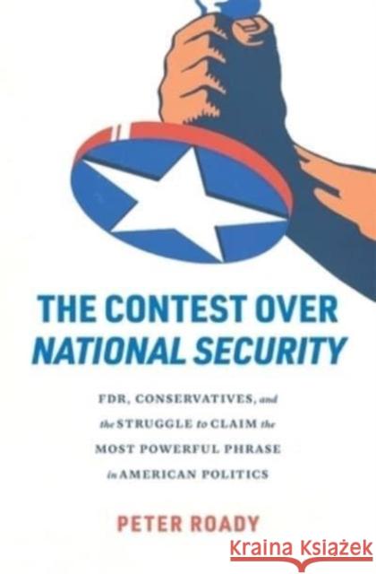 The Contest over National Security: FDR, Conservatives, and the Struggle to Claim the Most Powerful Phrase in American Politics  9780674291256 Harvard University Press - książka