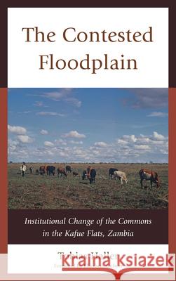 The Contested Floodplain: Institutional Change of the Commons in the Kafue Flats, Zambia Haller, Tobias 9780739169568 Lexington Books - książka