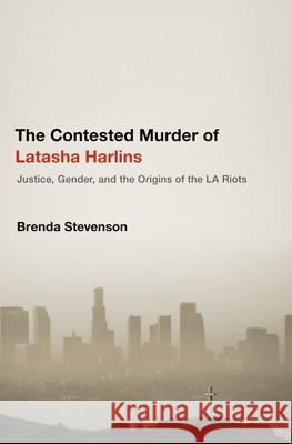 The Contested Murder of Latasha Harlins: Justice, Gender, and the Origins of the La Riots Brenda Stevenson 9780199944576 Oxford University Press, USA - książka